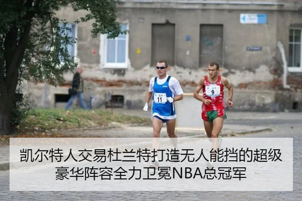凯尔特人交易杜兰特打造无人能挡的超级豪华阵容全力卫冕NBA总冠军